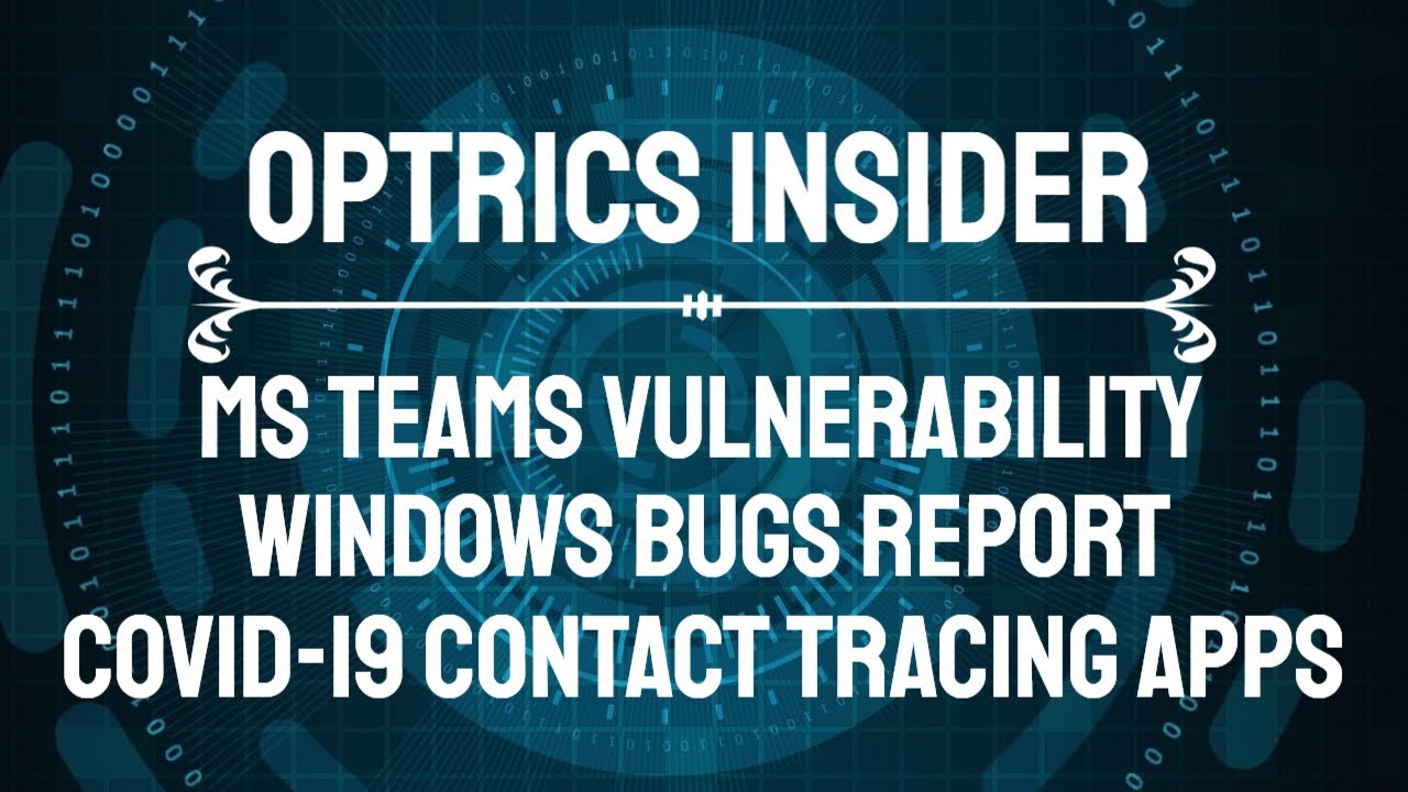 Optrics Insider – MS Teams Vulnerability, Windows Bugs Report & COVID-19 Contact Tracing Apps