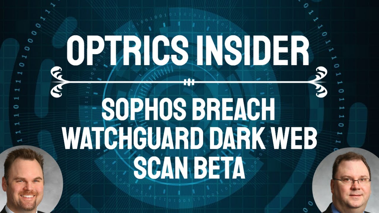 Optrics Insider – Sophos Breach & Watchguard’s Dark Web Scan Beta