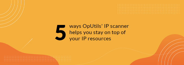 5 key benefits of using an IP scanner