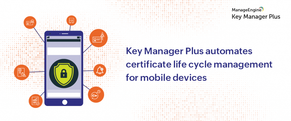 Integrate certificate life cycle management with enterprise MDM and boost your mobile ecosystem security