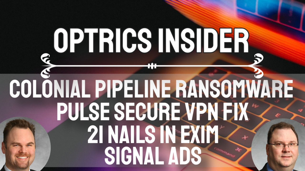 Optrics Insider - Pulse Secure VPN Fix, 21 Nails in Exim, Colonial Pipeline Ransomware & Signal Ads