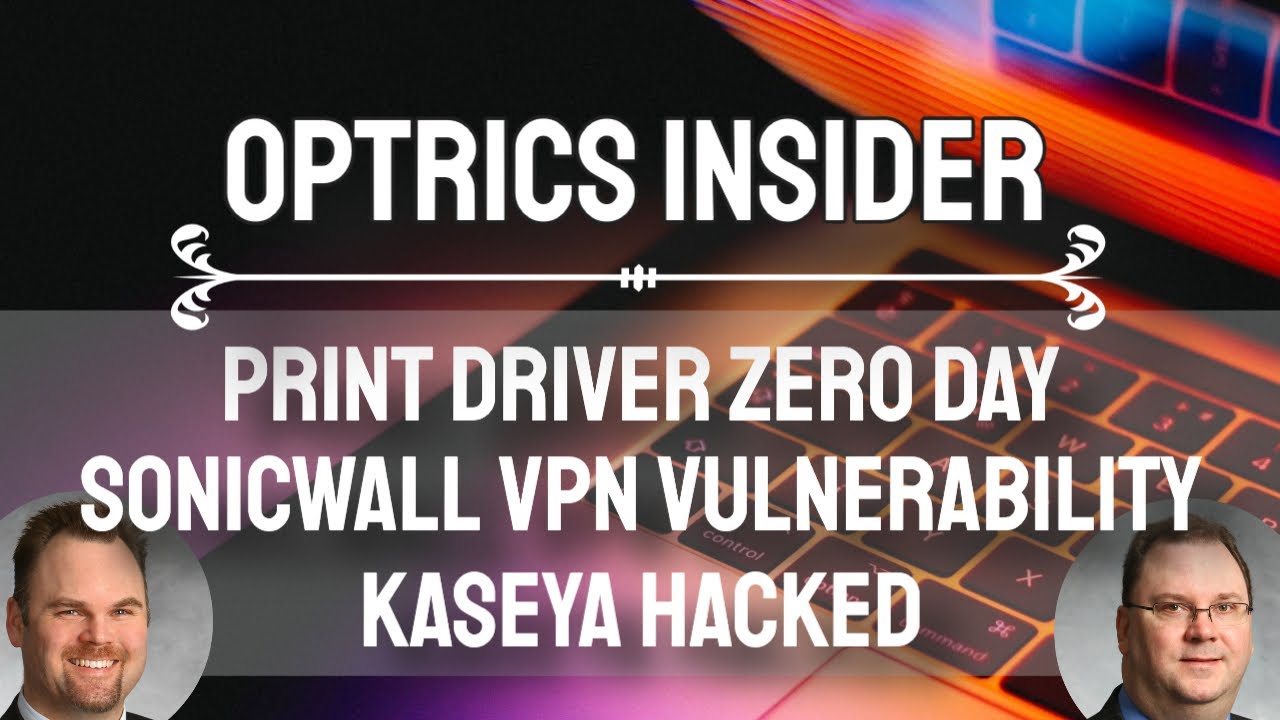 Optrics Insider – Print Driver Zero Day, SonicWall VPN Vulnerability & Kaseya Hacked