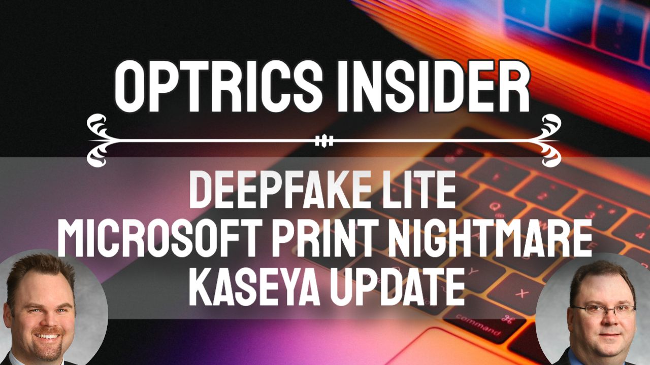 Optrics Insider - DeepFake Lite, Microsoft Print Nightmare & Kaseya Ransomware Update